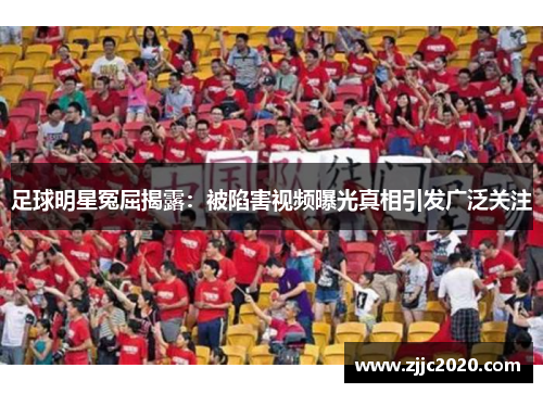 足球明星冤屈揭露：被陷害视频曝光真相引发广泛关注
