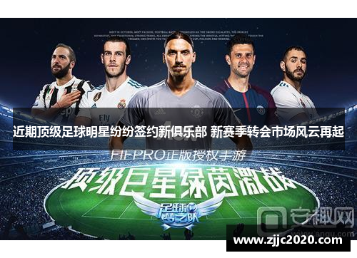 近期顶级足球明星纷纷签约新俱乐部 新赛季转会市场风云再起
