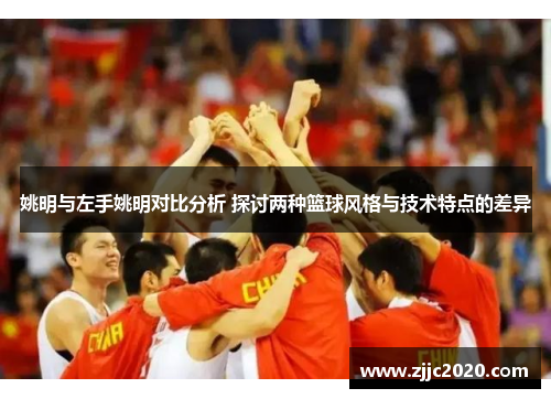 姚明与左手姚明对比分析 探讨两种篮球风格与技术特点的差异