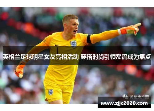 英格兰足球明星女友亮相活动 穿搭时尚引领潮流成为焦点