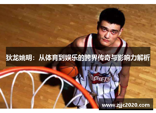 狄龙姚明：从体育到娱乐的跨界传奇与影响力解析