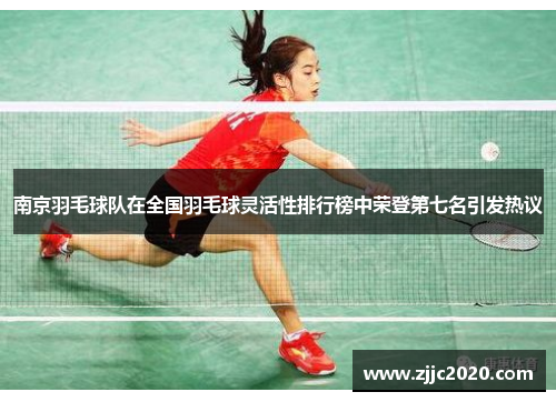 南京羽毛球队在全国羽毛球灵活性排行榜中荣登第七名引发热议