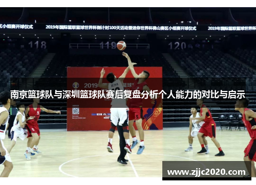 南京篮球队与深圳篮球队赛后复盘分析个人能力的对比与启示