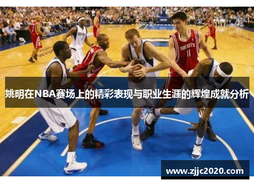 姚明在NBA赛场上的精彩表现与职业生涯的辉煌成就分析
