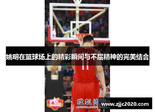 姚明在篮球场上的精彩瞬间与不屈精神的完美结合