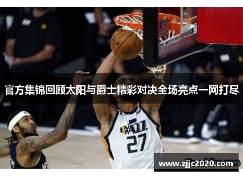 官方集锦回顾太阳与爵士精彩对决全场亮点一网打尽