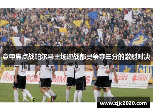 意甲焦点战帕尔马主场迎战都灵争夺三分的激烈对决